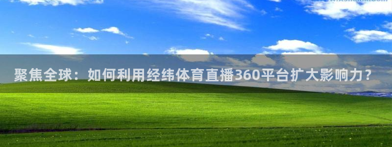 聚焦全球：如何利用经纬体育直播360平台扩大影响力？