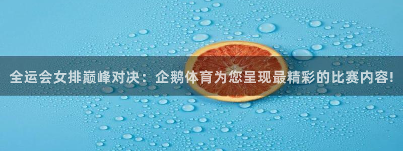 全运会女排巅峰对决：企鹅体育为您呈现最精彩的比赛内容!