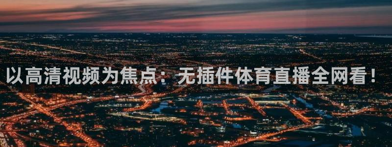 以高清视频为焦点：无插件体育直播全网看！