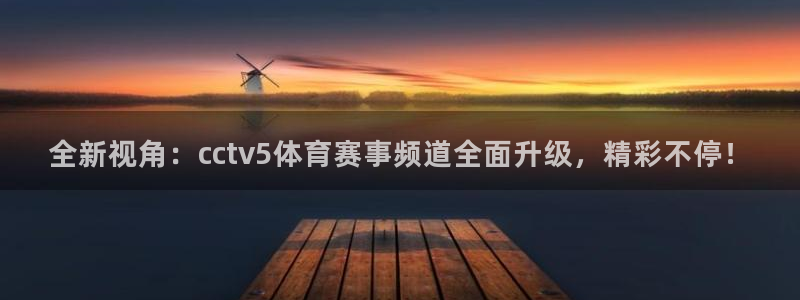 全新视角：cctv5体育赛事频道全面升级，精彩不停！
