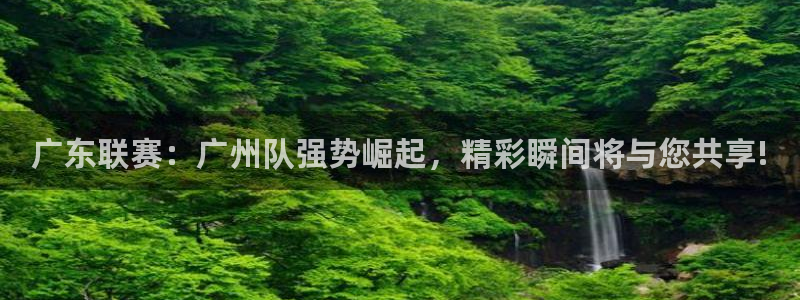 广东联赛：广州队强势崛起，精彩瞬间将与您共享!