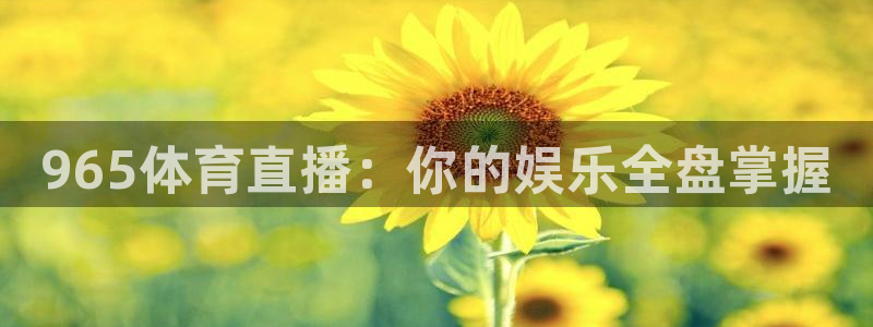 965体育直播：你的娱乐全盘掌握
