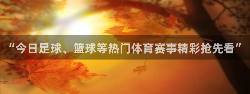 “今日足球、篮球等热门体育赛事精彩抢先看”