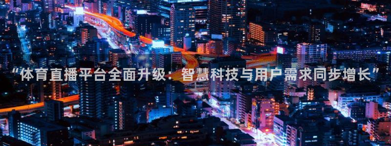 “体育直播平台全面升级：智慧科技与用户需求同步增长”