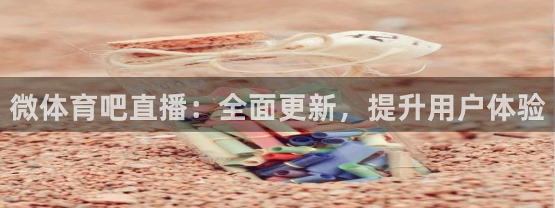 微体育吧直播：全面更新，提升用户体验