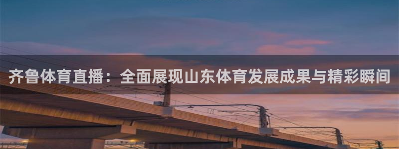 齐鲁体育直播：全面展现山东体育发展成果与精彩瞬间