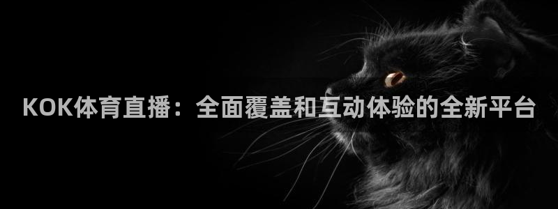KOK体育直播：全面覆盖和互动体验的全新平台